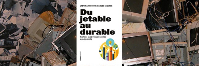 Sélection livre : ‘Du jetable au durable, en finir avec l’obsolescence programmée’